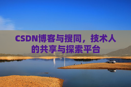 CSDN博客与搜同,技术人的共享与探索平台